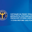 Ситуація на ринку праці та діяльність Полтавської обласної служби зайнятості у січні - лютому 2022 року